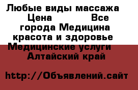 Любые виды массажа. › Цена ­ 1 000 - Все города Медицина, красота и здоровье » Медицинские услуги   . Алтайский край